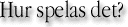 Hur spelas det?